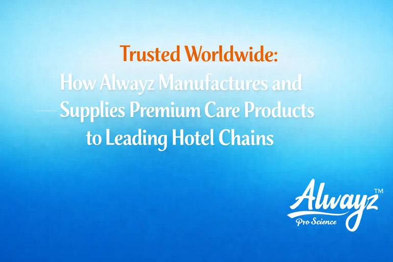 Trusted Worldwide: How Alwayz Manufactures and Supplies Premium Care Products to Leading Hotel Chains