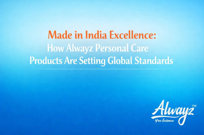 Made in India Excellence: How Alwayz Personal Care Products Are Setting Global Standards